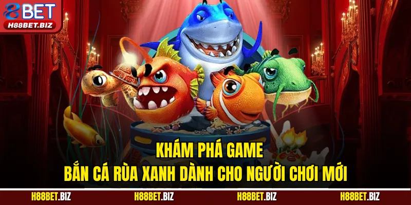 Khám phá game bắn cá rùa xanh dành cho người chơi mới