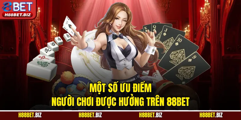Một số ưu điểm người chơi được hưởng trên 88BET