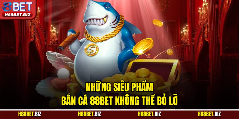 Những siêu phẩm bắn cá 88BET không thể bỏ lỡ