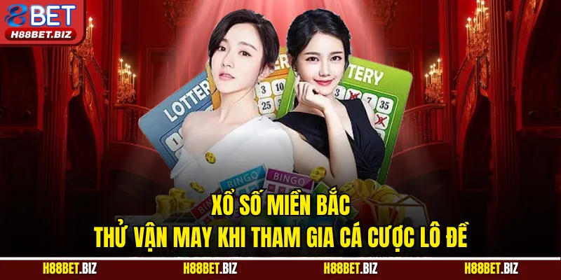 Xổ Số Miền Bắc - Thử Vận May Khi Tham Gia Cá Cược Lô Đề